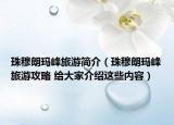 珠穆朗瑪峰旅游簡介（珠穆朗瑪峰旅游攻略 給大家介紹這些內(nèi)容）
