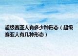 超級賽亞人有多少種形態(tài)（超級賽亞人有幾種形態(tài)）