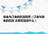 定金與訂金的區(qū)別簡答（訂金與定金的區(qū)別 主要區(qū)別是什么）
