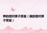 鉀的相對原子質(zhì)量（銀的相對原子質(zhì)量）