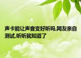 聲卡能讓聲音變好聽嗎,網(wǎng)友親自測試,聽聽就知道了