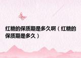 紅糖的保質(zhì)期是多久?。t糖的保質(zhì)期是多久）