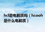 hcl是電解質嗎（hcooh是什么電解質）