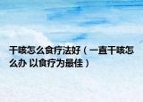 干咳怎么食療法好（一直干咳怎么辦 以食療為最佳）