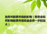 加息對股票市場的影響（降息會如何影響股票市場收益會進一步的加大）