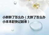 小胖胖了怎么辦（太胖了怎么辦 小本本趕快記起來(lái)）