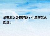 羊蛋怎么處理好吃（生羊蛋怎么處理）