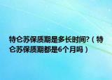 特侖蘇保質期是多長時間?（特侖蘇保質期都是6個月嗎）