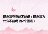 隔夜茶究竟能不能喝（隔夜茶為什么不能喝 有2個(gè)因素）