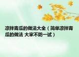 涼拌青瓜的做法大全（簡單涼拌青瓜的做法 大家不防一試）