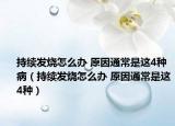 持續(xù)發(fā)燒怎么辦 原因通常是這4種?。ǔ掷m(xù)發(fā)燒怎么辦 原因通常是這4種）
