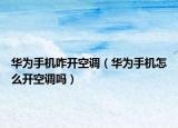 華為手機(jī)咋開空調(diào)（華為手機(jī)怎么開空調(diào)嗎）