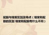 配股與增發(fā)區(qū)別及特點（增發(fā)和配股的區(qū)別 增發(fā)和配股有什么不同）
