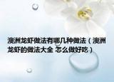 澳洲龍蝦做法有哪幾種做法（澳洲龍蝦的做法大全 怎么做好吃）