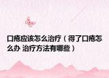 口瘡應(yīng)該怎么治療（得了口瘡怎么辦 治療方法有哪些）