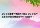 房子裝修需要注意哪些問題（房子裝修注意事項(xiàng) 別把裝修注意事項(xiàng)不當(dāng)回事）