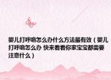 嬰兒打呼嚕怎么辦什么方法最有效（嬰兒打呼嚕怎么辦 快來看看你家寶寶都需要注意什么）