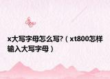 x大寫字母怎么寫?（xt800怎樣輸入大寫字母）