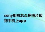 sony相機怎么把照片傳到手機上app