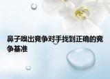 鼻子嗅出競爭對手找到正確的競爭基準(zhǔn)