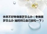 休息不好老做噩夢怎么辦（老做噩夢怎么辦 抽時間讓自己放松一下）