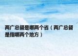 兩廣總督是哪兩個(gè)省（兩廣總督是指哪兩個(gè)地方）
