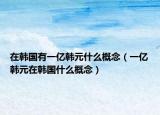 在韓國有一億韓元什么概念（一億韓元在韓國什么概念）