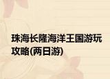 珠海長(zhǎng)隆海洋王國(guó)游玩攻略(兩日游)