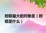 時(shí)疫最大的對(duì)象是（時(shí)疫是什么）