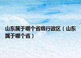 山東屬于哪個省級行政區(qū)（山東屬于哪個省）