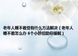 老年人睡不著覺有什么方法解決（老年人睡不著怎么辦 6個小妙招助你緩解）
