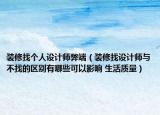 裝修找個人設計師弊端（裝修找設計師與不找的區(qū)別有哪些可以影響 生活質(zhì)量）