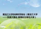 黑龍江大學快遞收貨地址（黑龍江大學——快遞大集結 整理好分享給大家）