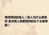 懂得理財?shù)哪腥耍腥藶槭裁匆碡?盤點男人需要理財?shù)奈鍌€主要原因）