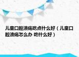 兒童口腔潰瘍吃點(diǎn)什么好（兒童口腔潰瘍?cè)趺崔k 吃什么好）