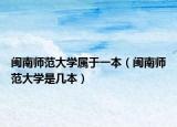 閩南師范大學(xué)屬于一本（閩南師范大學(xué)是幾本）