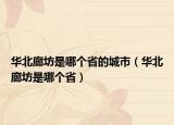 華北廊坊是哪個(gè)省的城市（華北廊坊是哪個(gè)省）