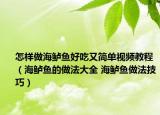 怎樣做海鱸魚好吃又簡單視頻教程（海鱸魚的做法大全 海鱸魚做法技巧）