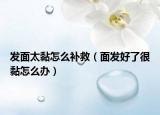 發(fā)面太黏怎么補救（面發(fā)好了很黏怎么辦）