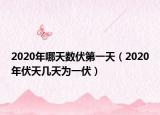 2020年哪天數伏第一天（2020年伏天幾天為一伏）