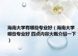 海南大學有哪些專業(yè)好（海南大學哪些專業(yè)好 四點內(nèi)容大概介紹一下）