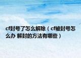 cf封號(hào)了怎么解除（cf被封號(hào)怎么辦 解封的方法有哪些）