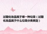 過(guò)期化妝品屬于哪一種垃圾（過(guò)期化妝品屬于什么垃圾分類類別）