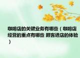 咖啡店的關(guān)鍵業(yè)務(wù)有哪些（咖啡店經(jīng)營的重點(diǎn)有哪些 顧客進(jìn)店的體驗(yàn)）