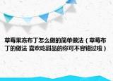 草莓果凍布丁怎么做的簡(jiǎn)單做法（草莓布丁的做法 喜歡吃甜品的你可不容錯(cuò)過(guò)啦）