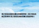簽訂勞動(dòng)合同時(shí)需要注意哪些事項(xiàng)（簽訂勞動(dòng)合同注意事項(xiàng) 簽訂勞動(dòng)合同時(shí)需要注意的事項(xiàng)）