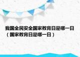 我國全民安全國家教育日是哪一日（國家教育日是哪一日）