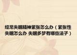 經(jīng)常失眠精神緊張怎么辦（緊張性失眠怎么辦 失眠多夢有哪些法子）