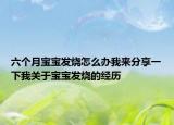 六個(gè)月寶寶發(fā)燒怎么辦我來分享一下我關(guān)于寶寶發(fā)燒的經(jīng)歷