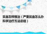 貧血怎樣根治（嚴(yán)重貧血怎么辦 科學(xué)治療方法總結(jié)）